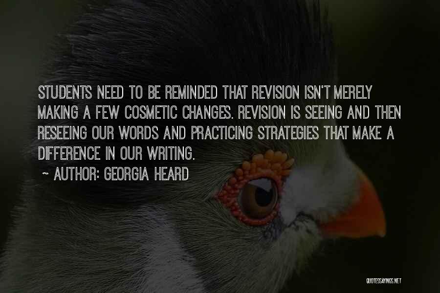 Georgia Heard Quotes: Students Need To Be Reminded That Revision Isn't Merely Making A Few Cosmetic Changes. Revision Is Seeing And Then Reseeing