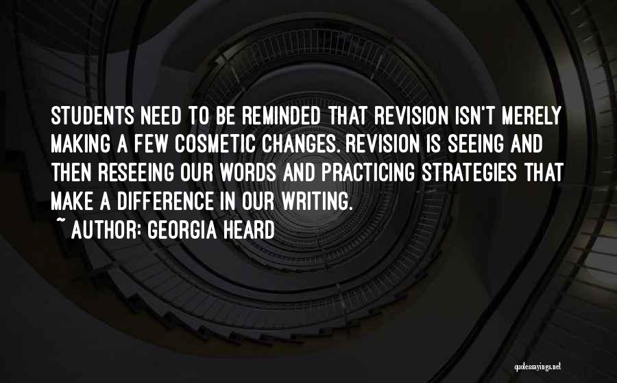 Georgia Heard Quotes: Students Need To Be Reminded That Revision Isn't Merely Making A Few Cosmetic Changes. Revision Is Seeing And Then Reseeing