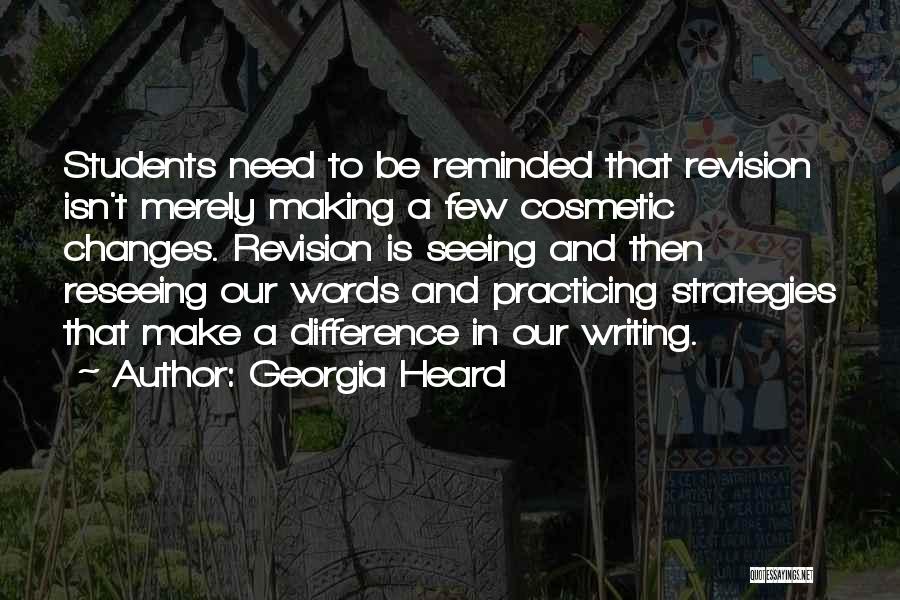 Georgia Heard Quotes: Students Need To Be Reminded That Revision Isn't Merely Making A Few Cosmetic Changes. Revision Is Seeing And Then Reseeing