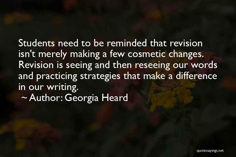 Georgia Heard Quotes: Students Need To Be Reminded That Revision Isn't Merely Making A Few Cosmetic Changes. Revision Is Seeing And Then Reseeing