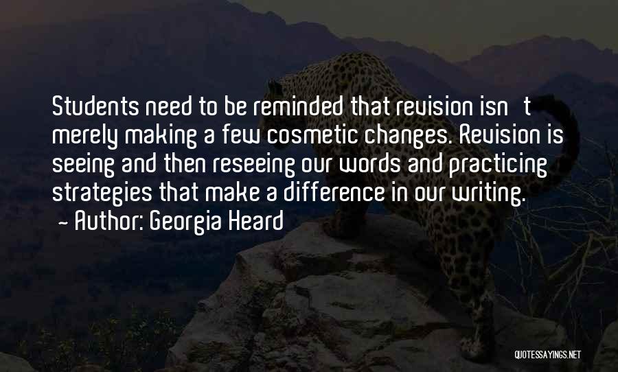 Georgia Heard Quotes: Students Need To Be Reminded That Revision Isn't Merely Making A Few Cosmetic Changes. Revision Is Seeing And Then Reseeing