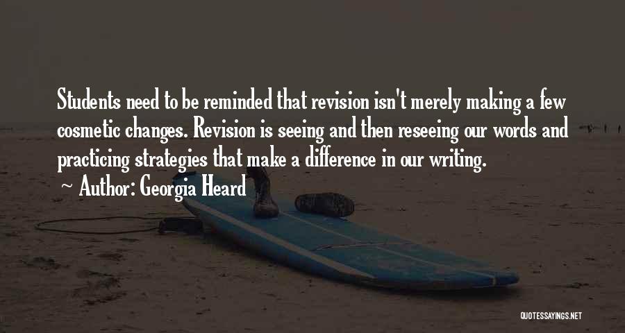 Georgia Heard Quotes: Students Need To Be Reminded That Revision Isn't Merely Making A Few Cosmetic Changes. Revision Is Seeing And Then Reseeing