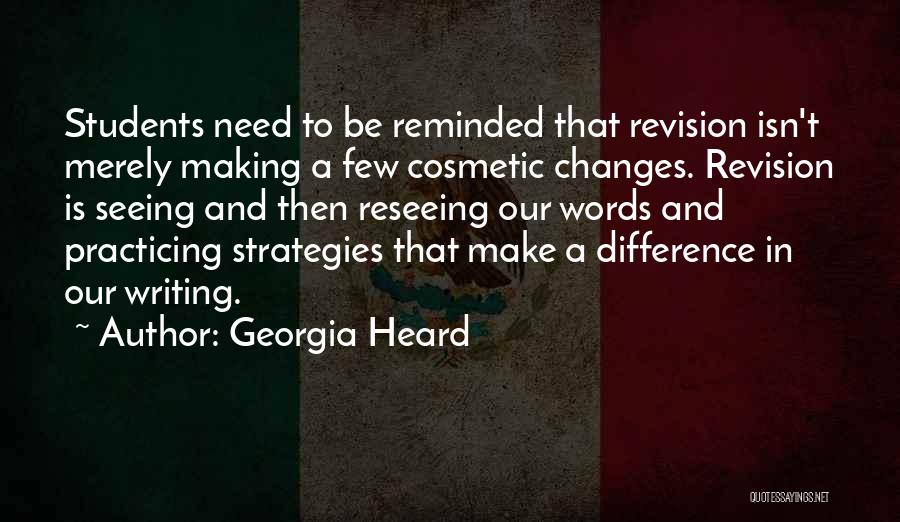 Georgia Heard Quotes: Students Need To Be Reminded That Revision Isn't Merely Making A Few Cosmetic Changes. Revision Is Seeing And Then Reseeing