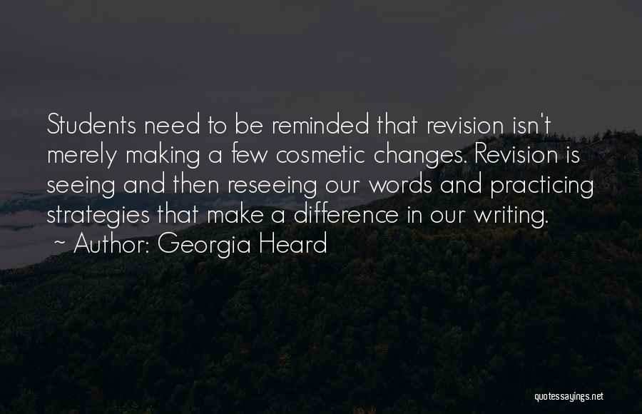 Georgia Heard Quotes: Students Need To Be Reminded That Revision Isn't Merely Making A Few Cosmetic Changes. Revision Is Seeing And Then Reseeing