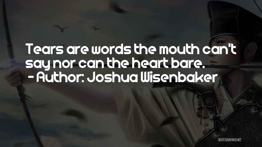 Joshua Wisenbaker Quotes: Tears Are Words The Mouth Can't Say Nor Can The Heart Bare.