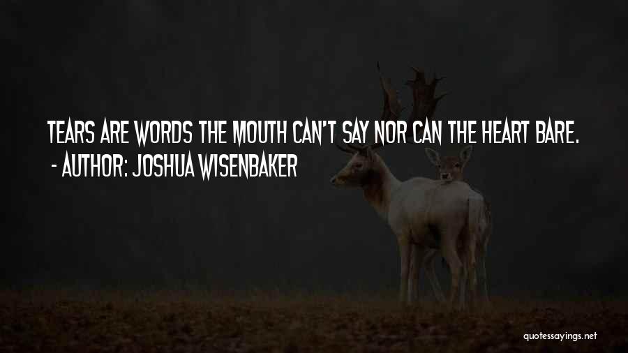 Joshua Wisenbaker Quotes: Tears Are Words The Mouth Can't Say Nor Can The Heart Bare.