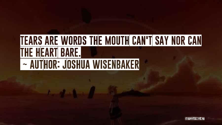 Joshua Wisenbaker Quotes: Tears Are Words The Mouth Can't Say Nor Can The Heart Bare.