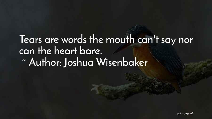 Joshua Wisenbaker Quotes: Tears Are Words The Mouth Can't Say Nor Can The Heart Bare.