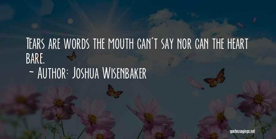 Joshua Wisenbaker Quotes: Tears Are Words The Mouth Can't Say Nor Can The Heart Bare.