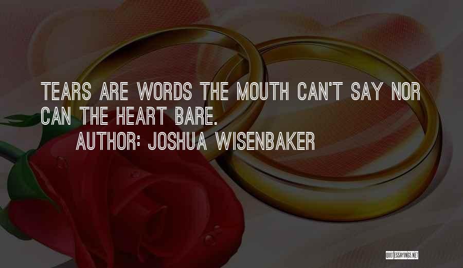 Joshua Wisenbaker Quotes: Tears Are Words The Mouth Can't Say Nor Can The Heart Bare.