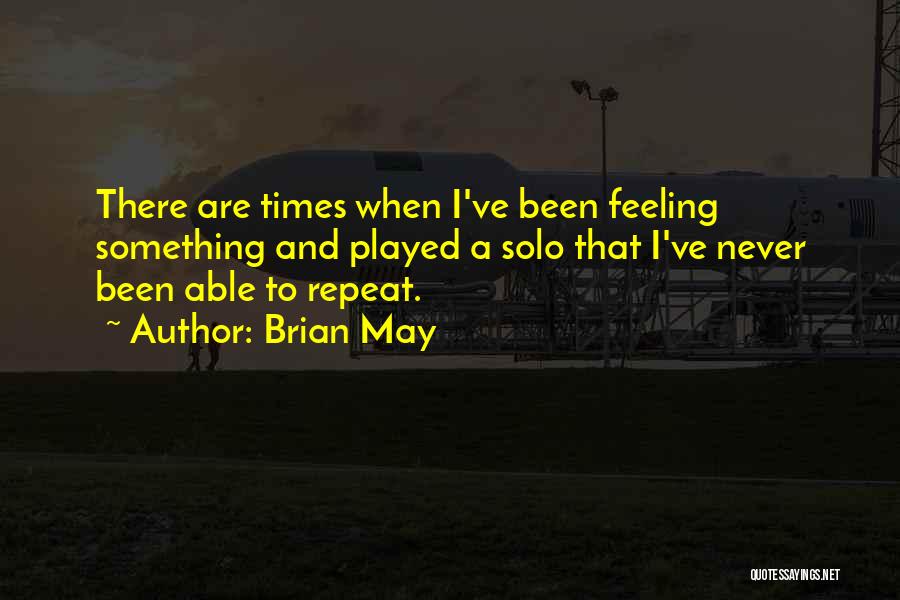 Brian May Quotes: There Are Times When I've Been Feeling Something And Played A Solo That I've Never Been Able To Repeat.
