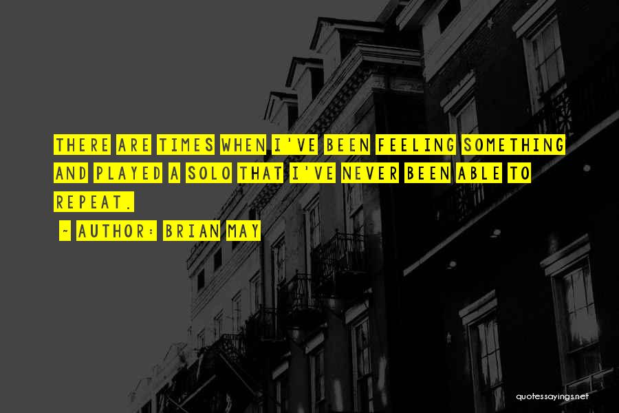 Brian May Quotes: There Are Times When I've Been Feeling Something And Played A Solo That I've Never Been Able To Repeat.