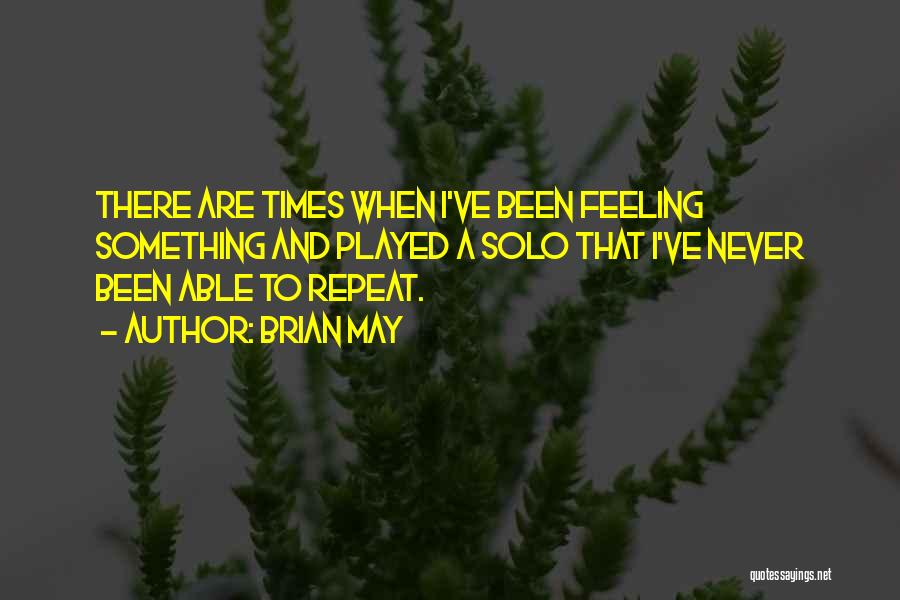 Brian May Quotes: There Are Times When I've Been Feeling Something And Played A Solo That I've Never Been Able To Repeat.