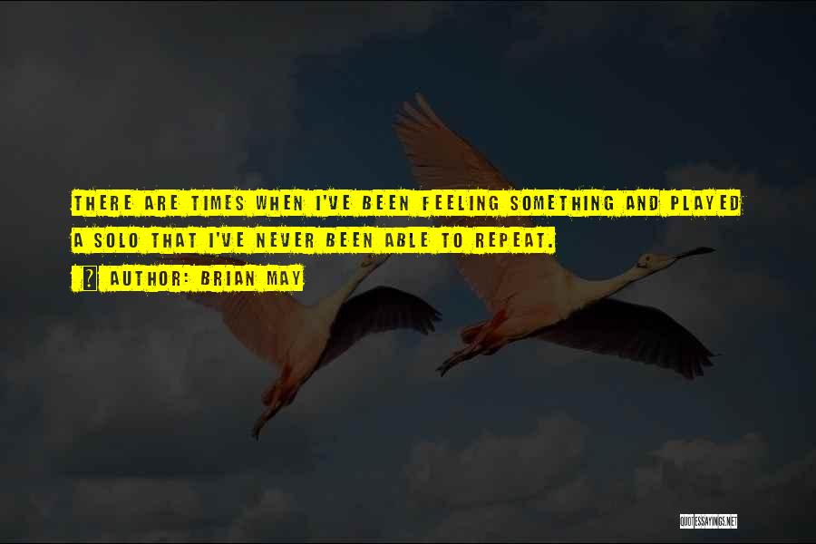 Brian May Quotes: There Are Times When I've Been Feeling Something And Played A Solo That I've Never Been Able To Repeat.