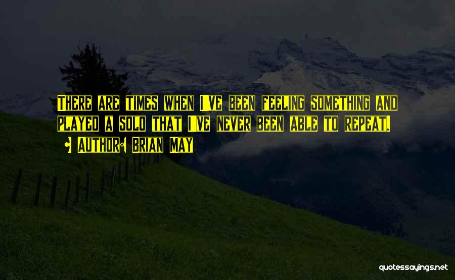 Brian May Quotes: There Are Times When I've Been Feeling Something And Played A Solo That I've Never Been Able To Repeat.