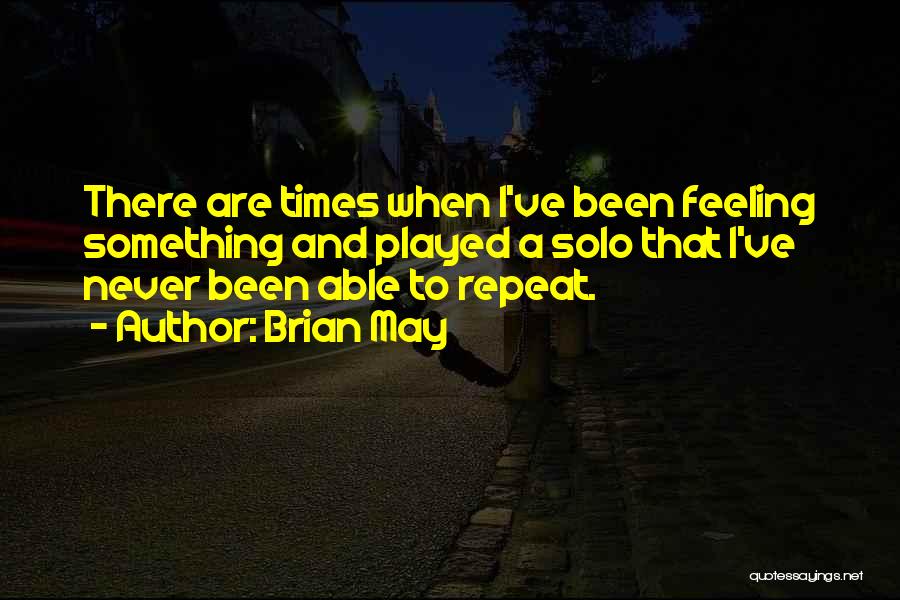 Brian May Quotes: There Are Times When I've Been Feeling Something And Played A Solo That I've Never Been Able To Repeat.