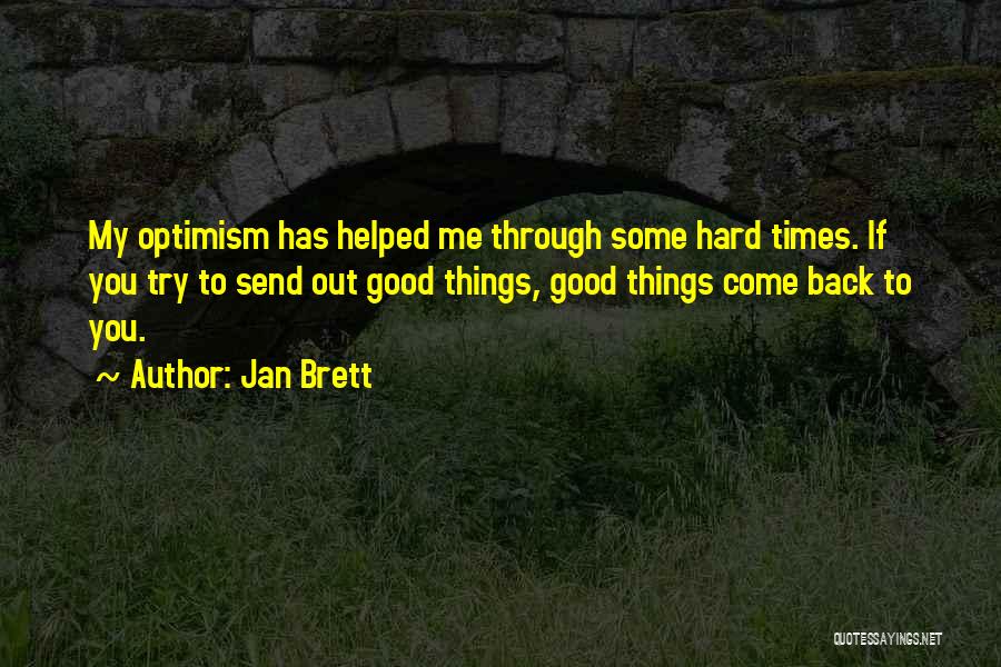 Jan Brett Quotes: My Optimism Has Helped Me Through Some Hard Times. If You Try To Send Out Good Things, Good Things Come