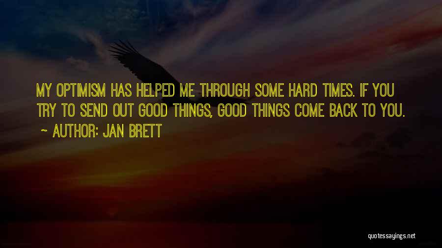 Jan Brett Quotes: My Optimism Has Helped Me Through Some Hard Times. If You Try To Send Out Good Things, Good Things Come