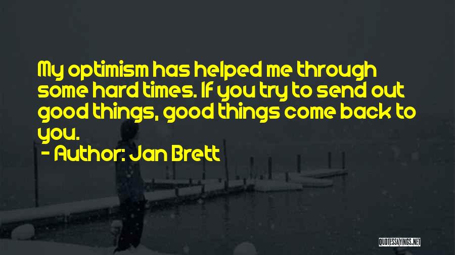 Jan Brett Quotes: My Optimism Has Helped Me Through Some Hard Times. If You Try To Send Out Good Things, Good Things Come