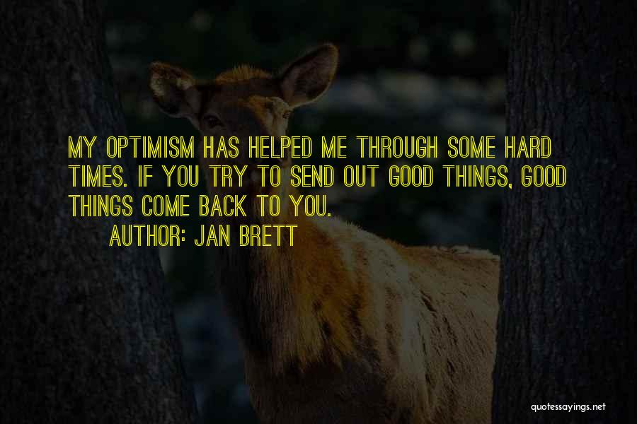 Jan Brett Quotes: My Optimism Has Helped Me Through Some Hard Times. If You Try To Send Out Good Things, Good Things Come