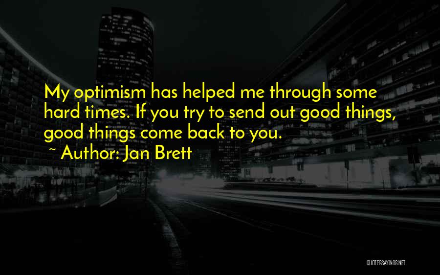 Jan Brett Quotes: My Optimism Has Helped Me Through Some Hard Times. If You Try To Send Out Good Things, Good Things Come