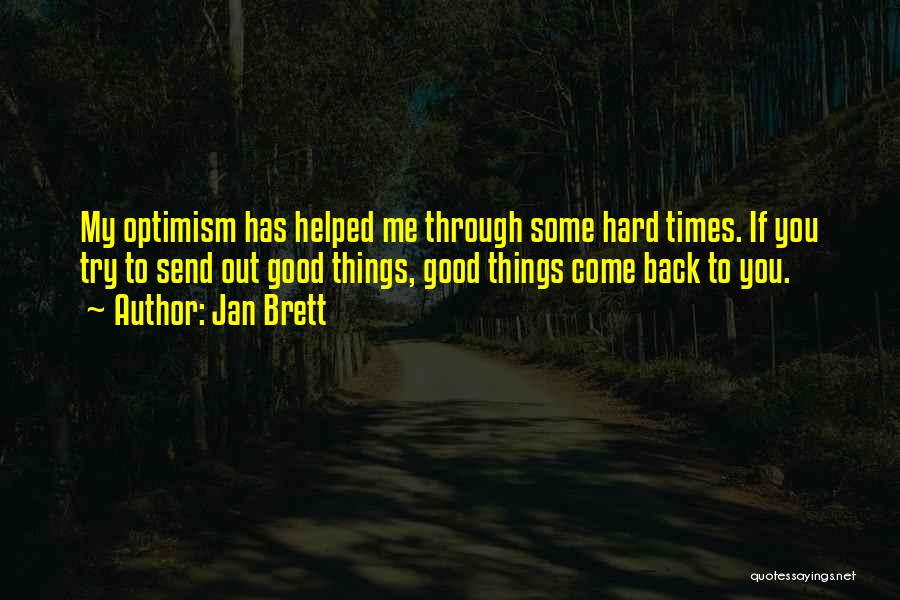 Jan Brett Quotes: My Optimism Has Helped Me Through Some Hard Times. If You Try To Send Out Good Things, Good Things Come