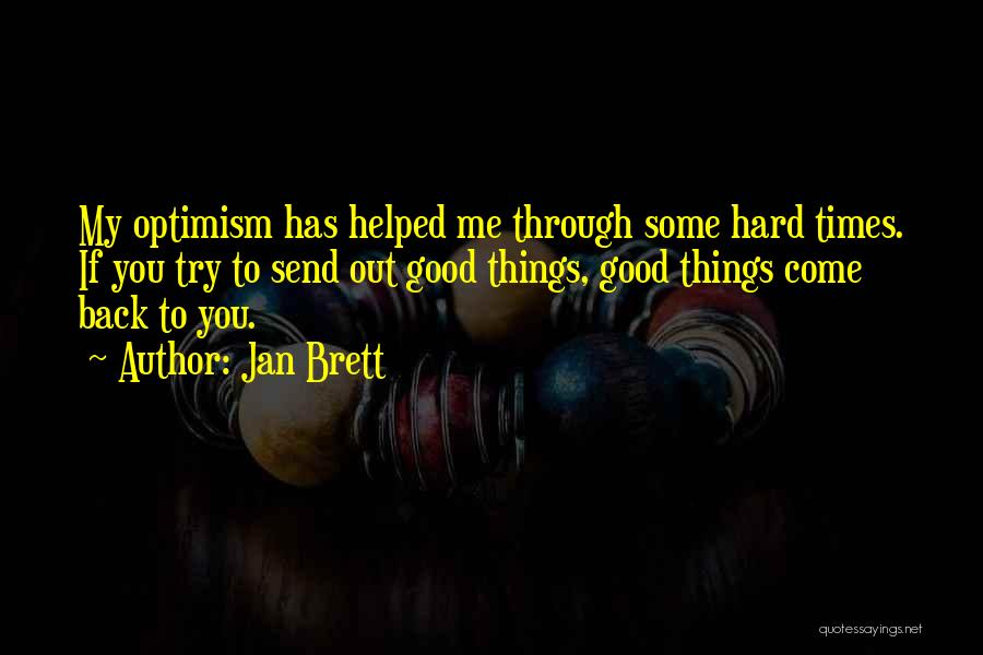 Jan Brett Quotes: My Optimism Has Helped Me Through Some Hard Times. If You Try To Send Out Good Things, Good Things Come