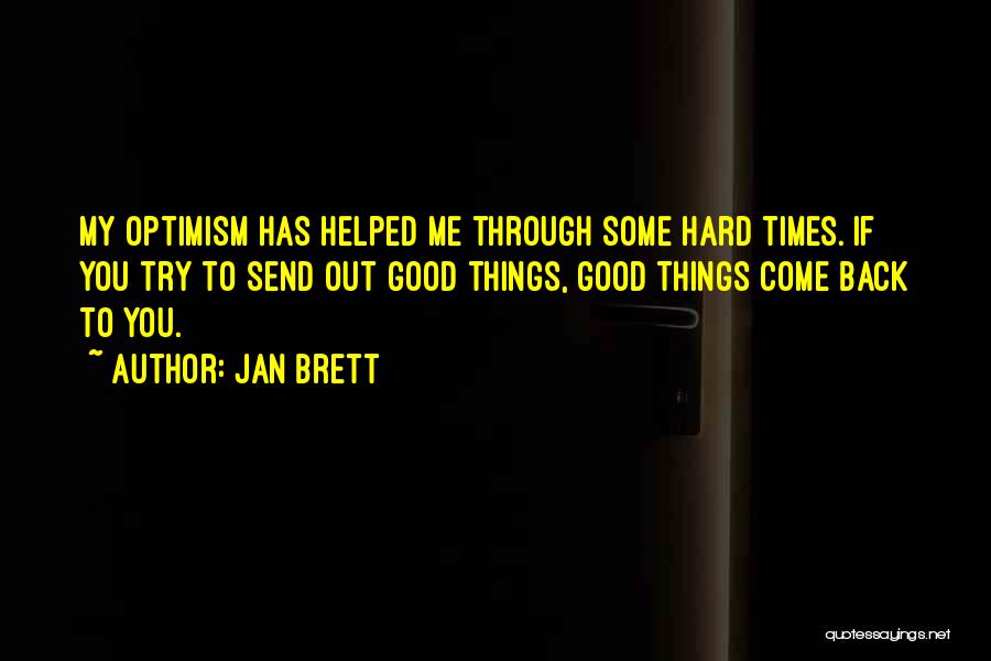 Jan Brett Quotes: My Optimism Has Helped Me Through Some Hard Times. If You Try To Send Out Good Things, Good Things Come