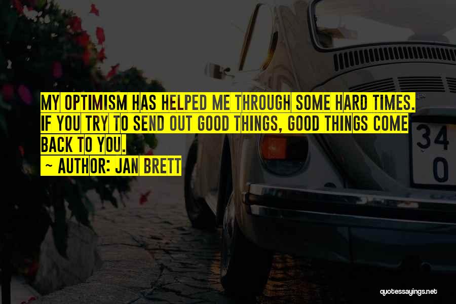 Jan Brett Quotes: My Optimism Has Helped Me Through Some Hard Times. If You Try To Send Out Good Things, Good Things Come