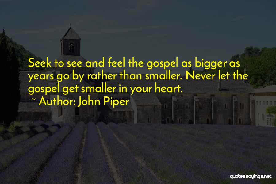 John Piper Quotes: Seek To See And Feel The Gospel As Bigger As Years Go By Rather Than Smaller. Never Let The Gospel