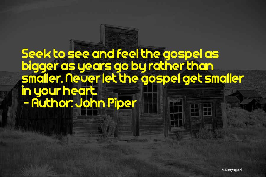 John Piper Quotes: Seek To See And Feel The Gospel As Bigger As Years Go By Rather Than Smaller. Never Let The Gospel