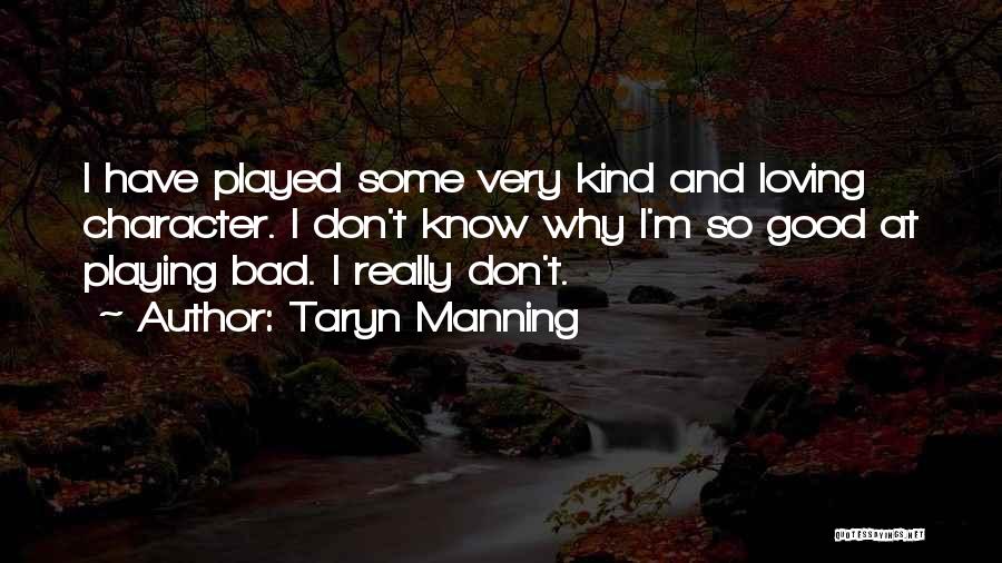 Taryn Manning Quotes: I Have Played Some Very Kind And Loving Character. I Don't Know Why I'm So Good At Playing Bad. I
