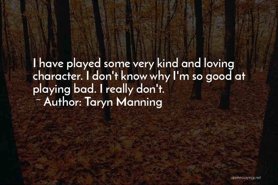 Taryn Manning Quotes: I Have Played Some Very Kind And Loving Character. I Don't Know Why I'm So Good At Playing Bad. I