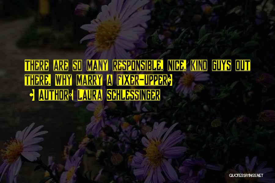 Laura Schlessinger Quotes: There Are So Many Responsible, Nice, Kind Guys Out There. Why Marry A Fixer-upper?