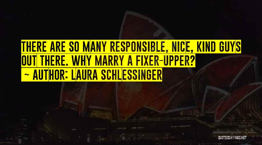 Laura Schlessinger Quotes: There Are So Many Responsible, Nice, Kind Guys Out There. Why Marry A Fixer-upper?