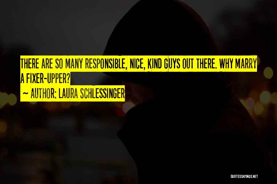 Laura Schlessinger Quotes: There Are So Many Responsible, Nice, Kind Guys Out There. Why Marry A Fixer-upper?