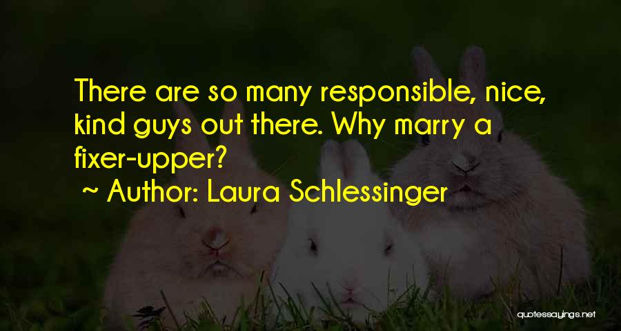 Laura Schlessinger Quotes: There Are So Many Responsible, Nice, Kind Guys Out There. Why Marry A Fixer-upper?