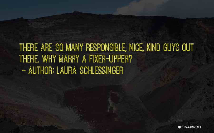 Laura Schlessinger Quotes: There Are So Many Responsible, Nice, Kind Guys Out There. Why Marry A Fixer-upper?