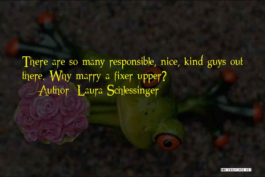 Laura Schlessinger Quotes: There Are So Many Responsible, Nice, Kind Guys Out There. Why Marry A Fixer-upper?