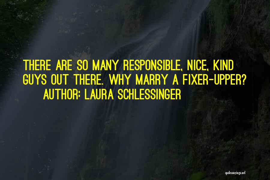 Laura Schlessinger Quotes: There Are So Many Responsible, Nice, Kind Guys Out There. Why Marry A Fixer-upper?
