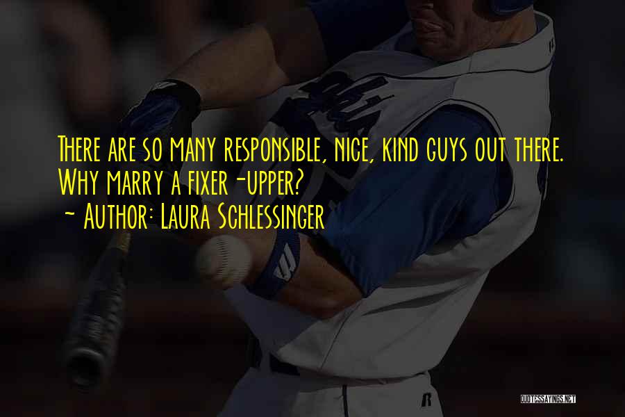 Laura Schlessinger Quotes: There Are So Many Responsible, Nice, Kind Guys Out There. Why Marry A Fixer-upper?