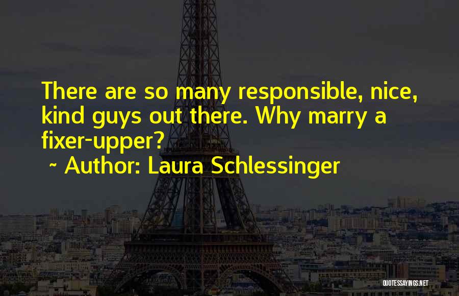 Laura Schlessinger Quotes: There Are So Many Responsible, Nice, Kind Guys Out There. Why Marry A Fixer-upper?