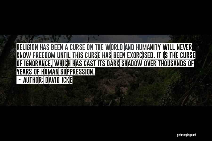 David Icke Quotes: Religion Has Been A Curse On The World And Humanity Will Never Know Freedom Until This Curse Has Been Exorcised.
