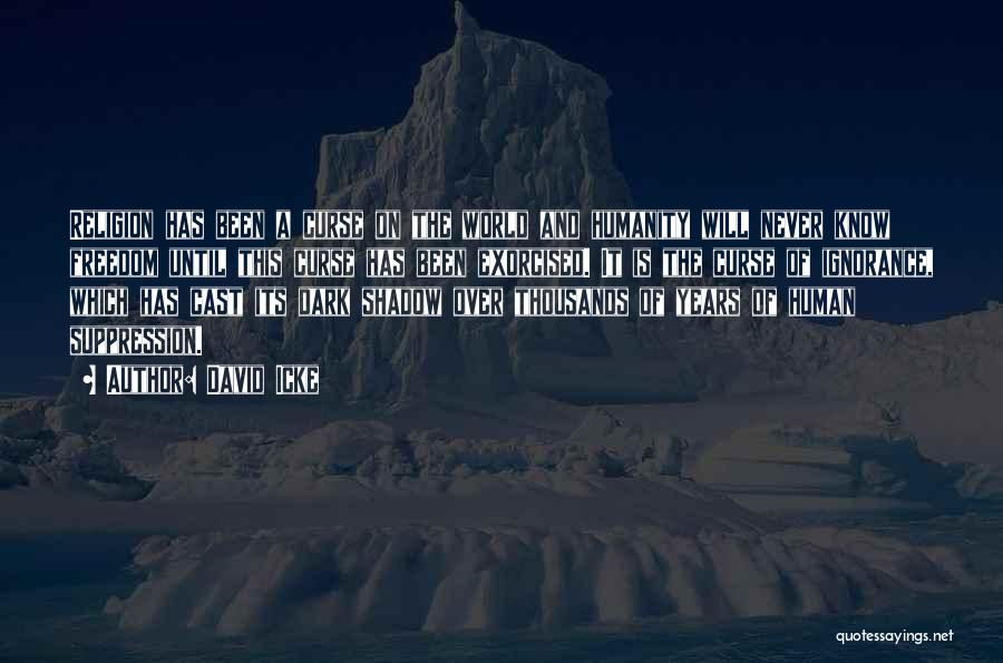 David Icke Quotes: Religion Has Been A Curse On The World And Humanity Will Never Know Freedom Until This Curse Has Been Exorcised.