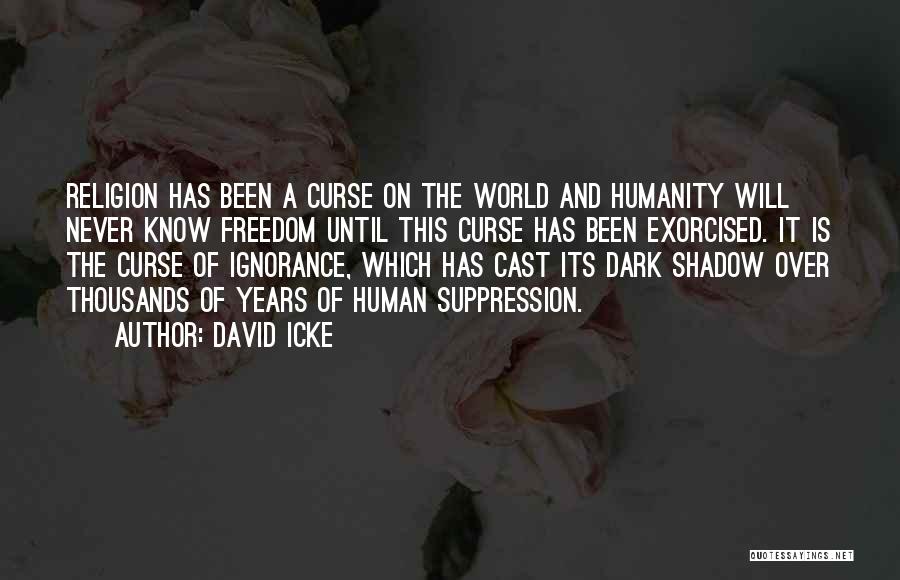 David Icke Quotes: Religion Has Been A Curse On The World And Humanity Will Never Know Freedom Until This Curse Has Been Exorcised.