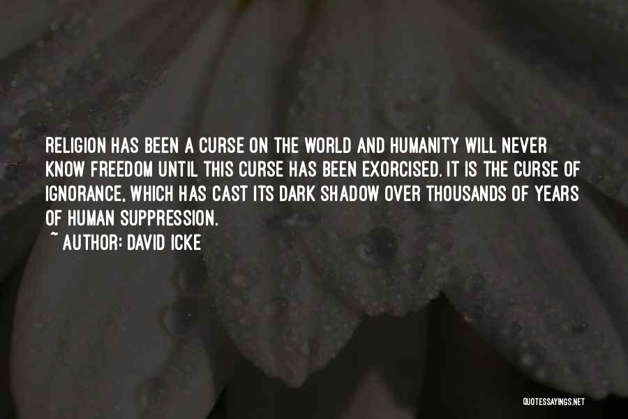 David Icke Quotes: Religion Has Been A Curse On The World And Humanity Will Never Know Freedom Until This Curse Has Been Exorcised.