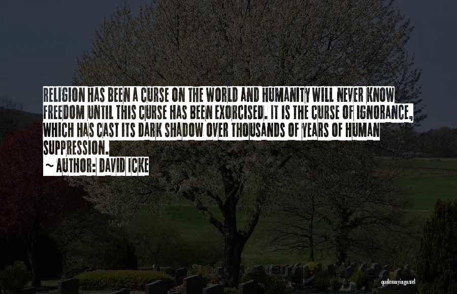 David Icke Quotes: Religion Has Been A Curse On The World And Humanity Will Never Know Freedom Until This Curse Has Been Exorcised.