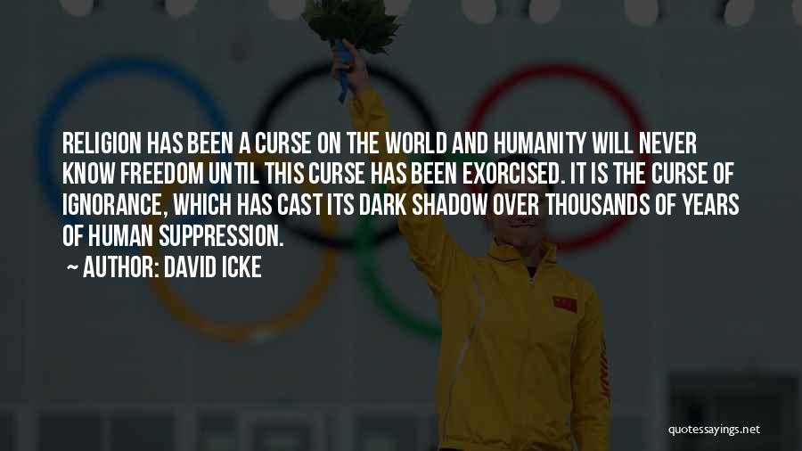 David Icke Quotes: Religion Has Been A Curse On The World And Humanity Will Never Know Freedom Until This Curse Has Been Exorcised.