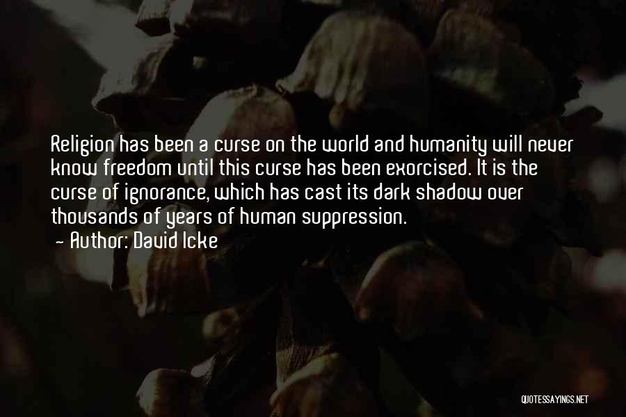 David Icke Quotes: Religion Has Been A Curse On The World And Humanity Will Never Know Freedom Until This Curse Has Been Exorcised.