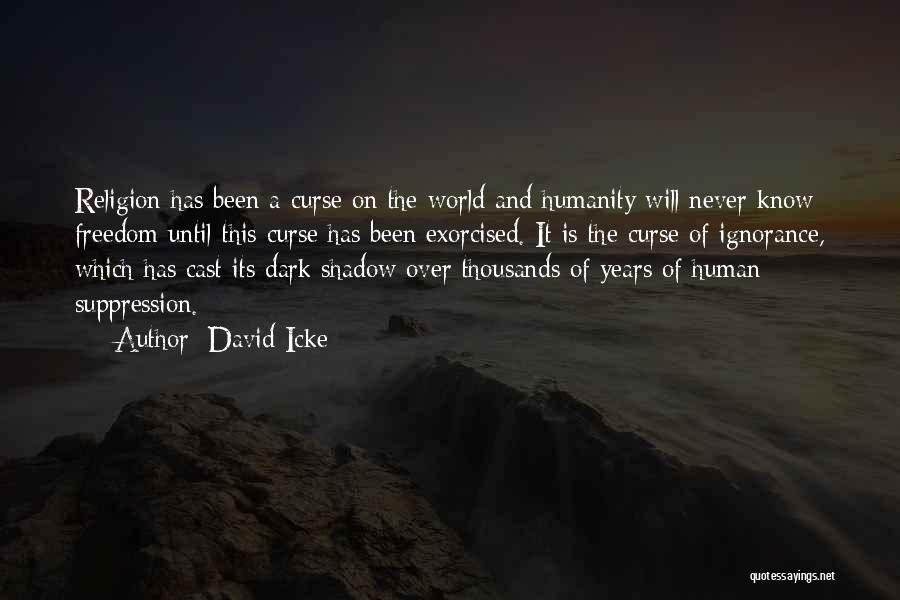 David Icke Quotes: Religion Has Been A Curse On The World And Humanity Will Never Know Freedom Until This Curse Has Been Exorcised.